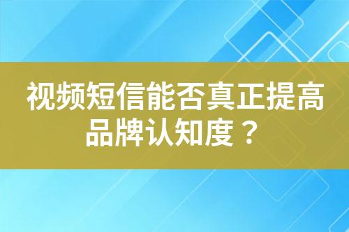 视频短信能否真正提高品牌认知度？