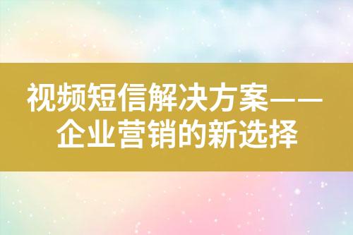 视频短信解决方案——企业营销的新选择