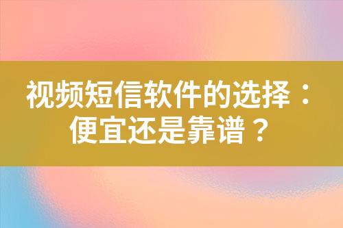 视频短信软件的选择：便宜还是靠谱？