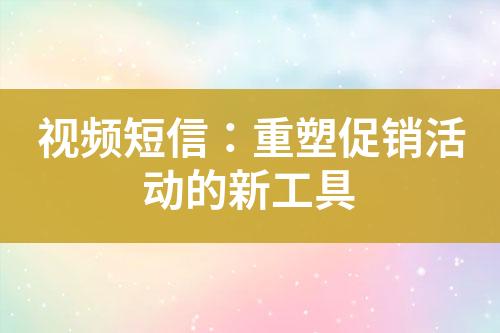 视频短信：重塑促销活动的新工具