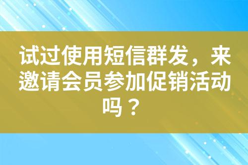 试过使用短信群发，来邀请会员参加促销活动吗？