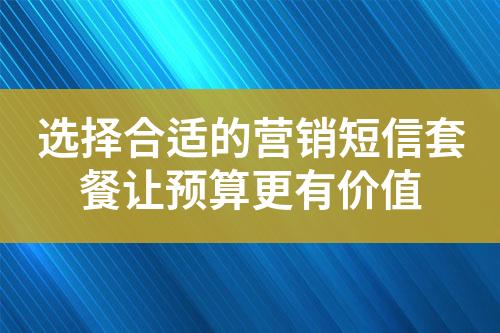 选择合适的营销短信套餐让预算更有价值