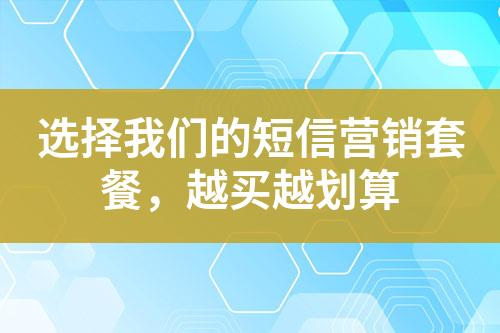 选择我们的短信营销套餐，越买越划算