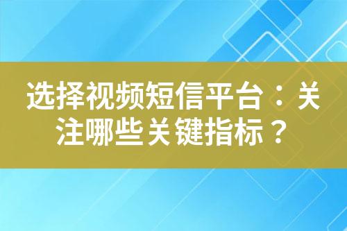 选择视频短信平台：关注哪些关键指标？