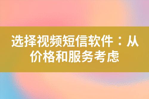 选择视频短信软件：从价格和服务考虑