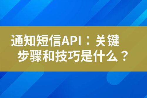 通知短信API：关键步骤和技巧是什么？