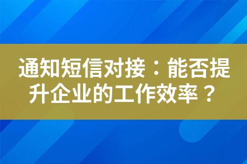 通知短信对接：能否提升企业的工作效率？