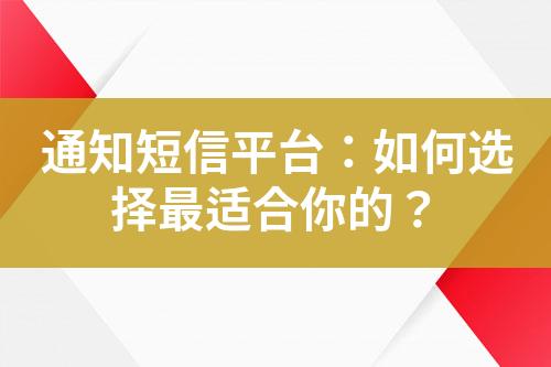 通知短信平台：如何选择最适合你的？