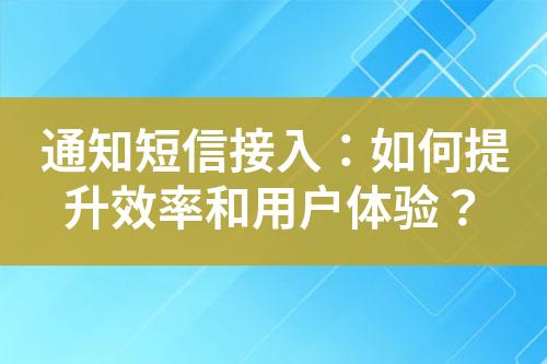 通知短信接入：如何提升效率和用户体验？