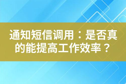 通知短信调用：是否真的能提高工作效率？