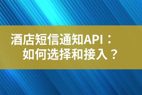 酒店短信通知API：如何选择和接入？