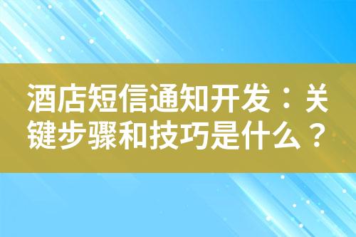 酒店短信通知开发：关键步骤和技巧是什么？