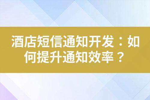 酒店短信通知开发：如何提升通知效率？