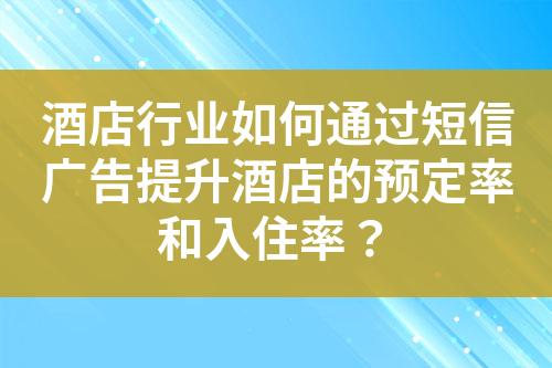 酒店行业如何通过短信广告提升酒店的预定率和入住率？