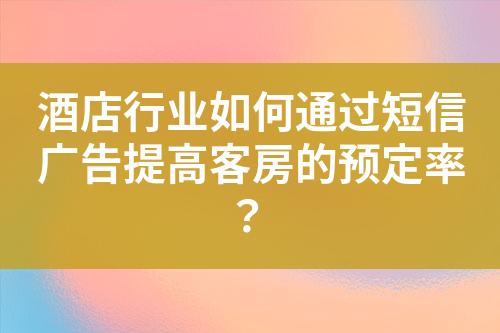 酒店行业如何通过短信广告提高客房的预定率？