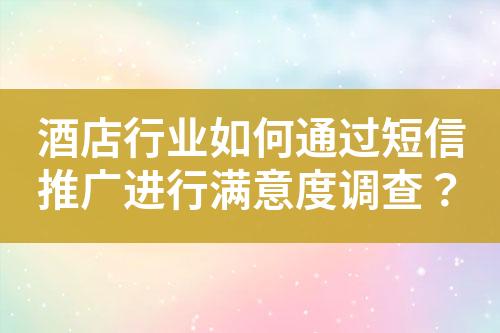 酒店行业如何通过短信推广进行满意度调查？