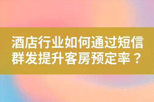 酒店行业如何通过短信群发提升客房预定率？