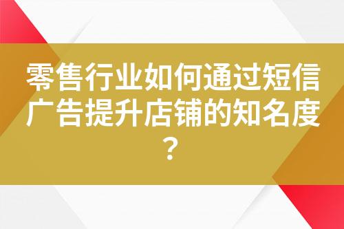 零售行业如何通过短信广告提升店铺的知名度？