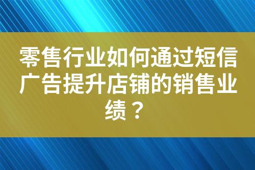 零售行业如何通过短信广告提升店铺的销售业绩？