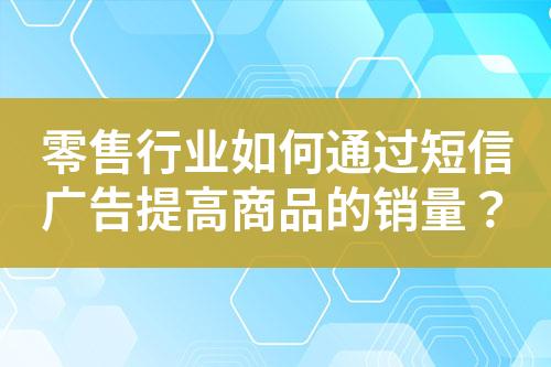 零售行业如何通过短信广告提高商品的销量？