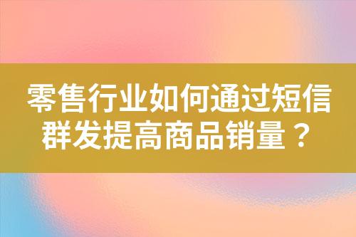 零售行业如何通过短信群发提高商品销量？