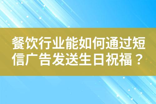 餐饮行业能如何通过短信广告发送生日祝福？