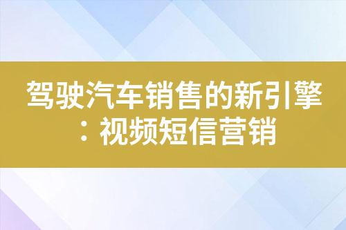 驾驶汽车销售的新引擎：视频短信营销